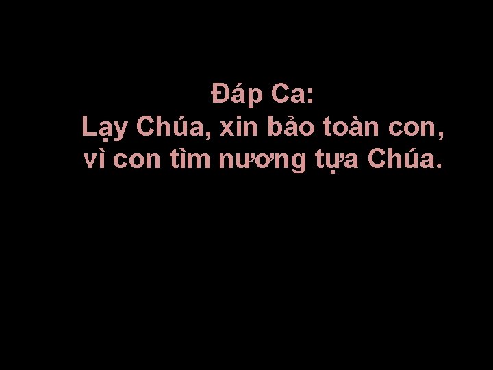 Ðáp Ca: Lạy Chúa, xin bảo toàn con, vì con tìm nương tựa Chúa.