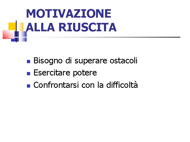 MOTIVAZIONE ALLA RIUSCITA Bisogno di superare ostacoli Esercitare potere Confrontarsi con la difficoltà 