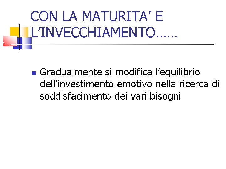 CON LA MATURITA’ E L’INVECCHIAMENTO…… Gradualmente si modifica l’equilibrio dell’investimento emotivo nella ricerca di