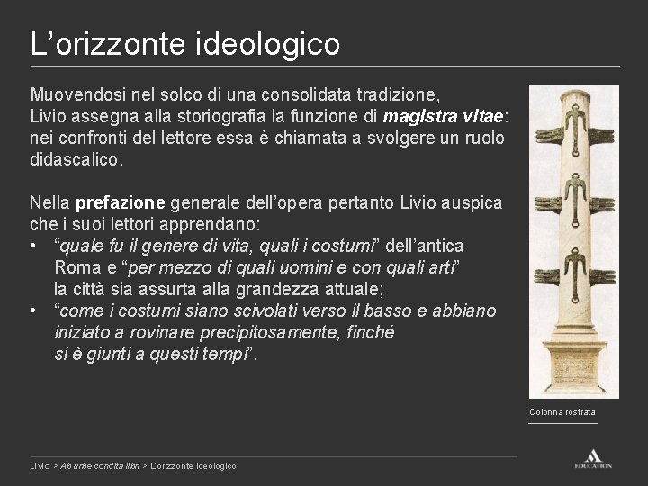 L’orizzonte ideologico Muovendosi nel solco di una consolidata tradizione, Livio assegna alla storiografia la