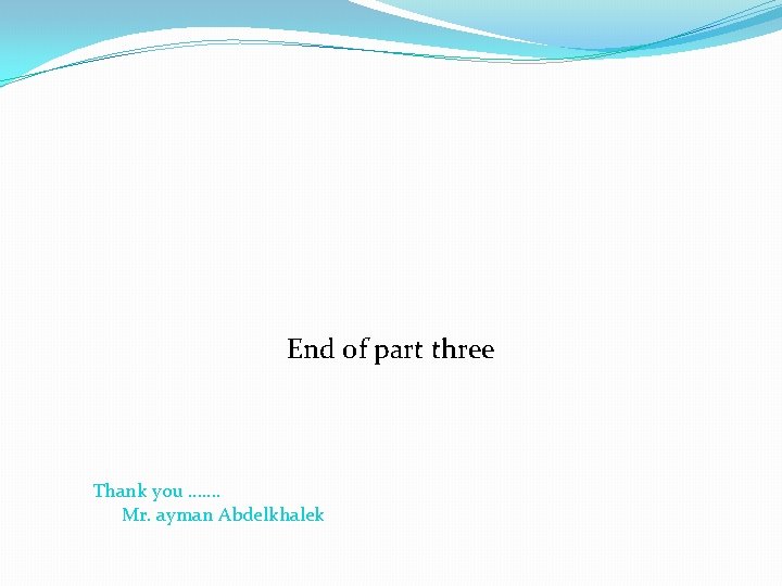 End of part three Thank you ……. Mr. ayman Abdelkhalek 