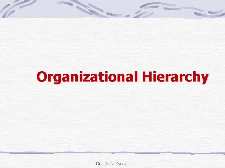Organizational Hierarchy Dr. . Raj'a Zyoud 