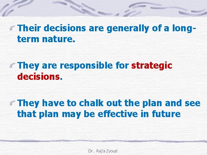 Their decisions are generally of a longterm nature. They are responsible for strategic decisions.