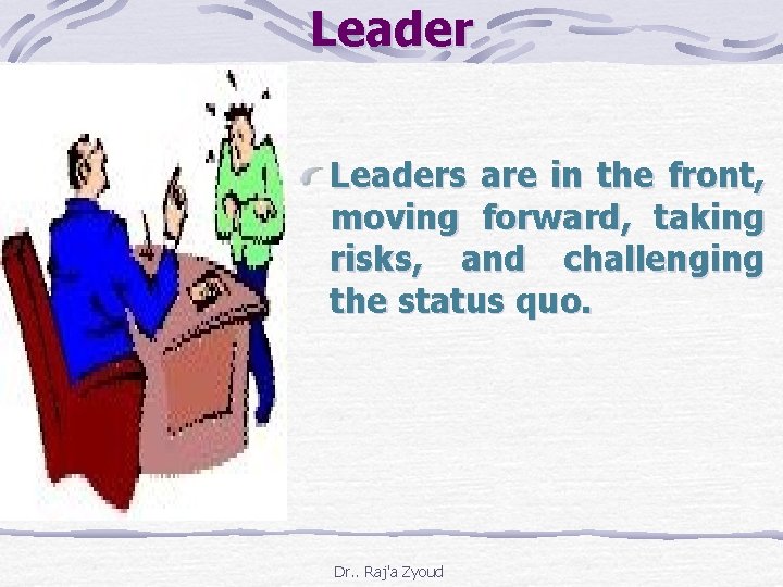 Leaders are in the front, moving forward, taking risks, and challenging the status quo.