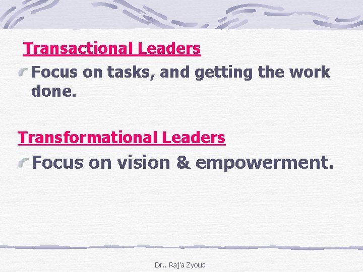 Transactional Leaders Focus on tasks, and getting the work done. Transformational Leaders Focus on