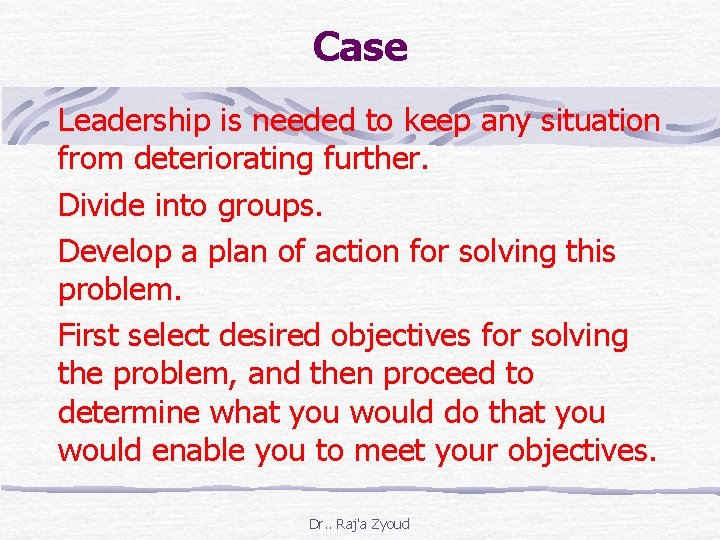 Case Leadership is needed to keep any situation from deteriorating further. Divide into groups.