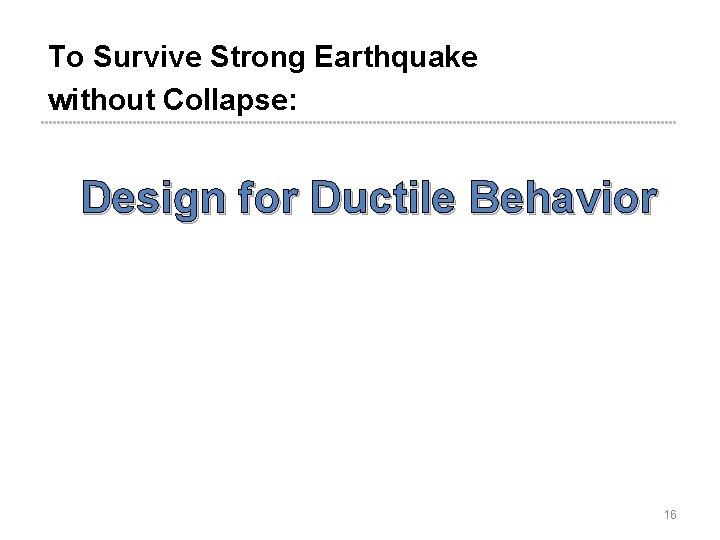 To Survive Strong Earthquake without Collapse: Design for Ductile Behavior 16 