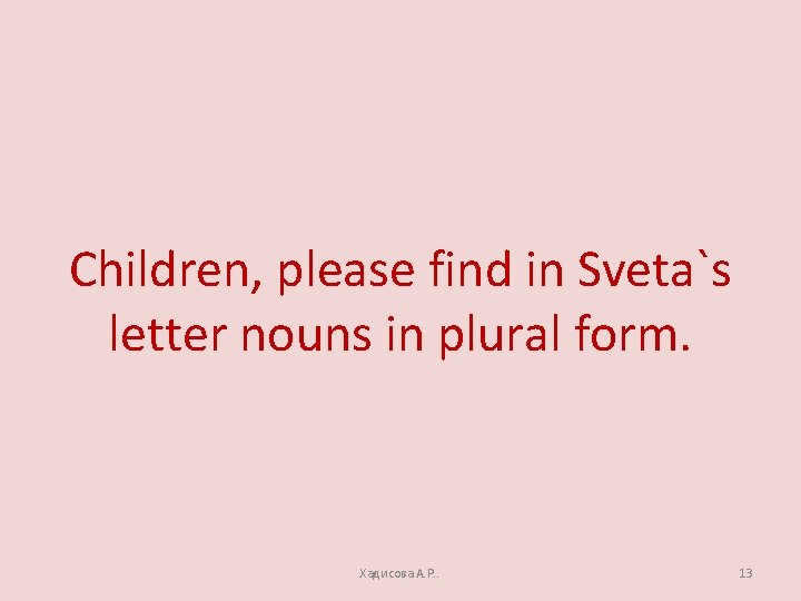 Children, please find in Sveta`s letter nouns in plural form. Хадисова А. Р. .