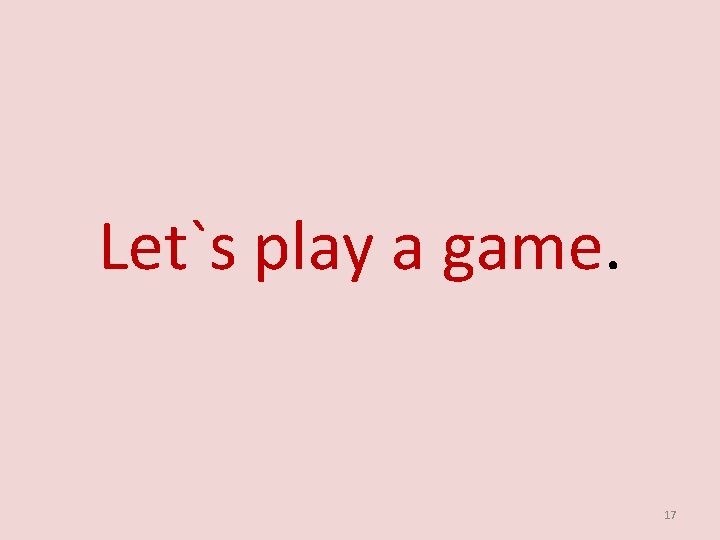 Let`s play a game. 17 