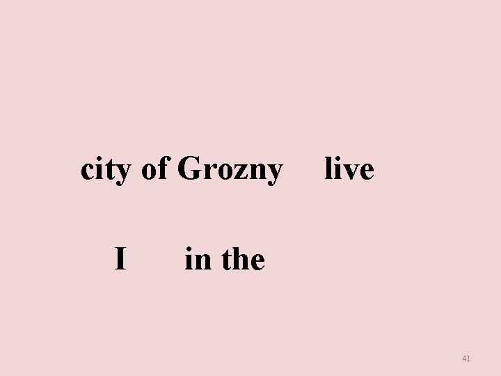 city of Grozny I live in the 41 