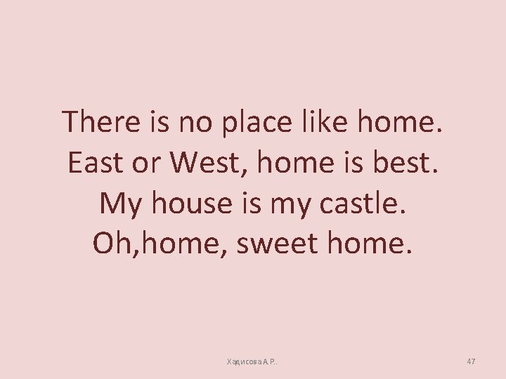 There is no place like home. East or West, home is best. My house