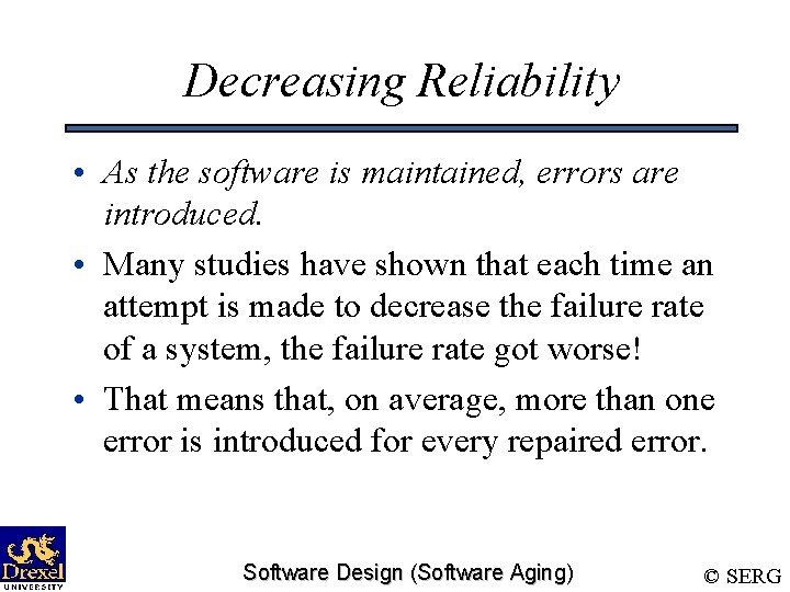 Decreasing Reliability • As the software is maintained, errors are introduced. • Many studies