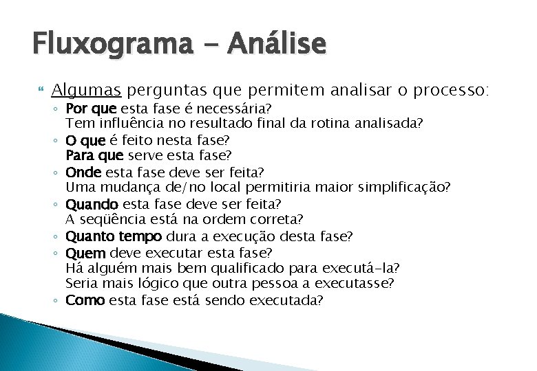 Fluxograma - Análise Algumas perguntas que permitem analisar o processo: ◦ Por que esta