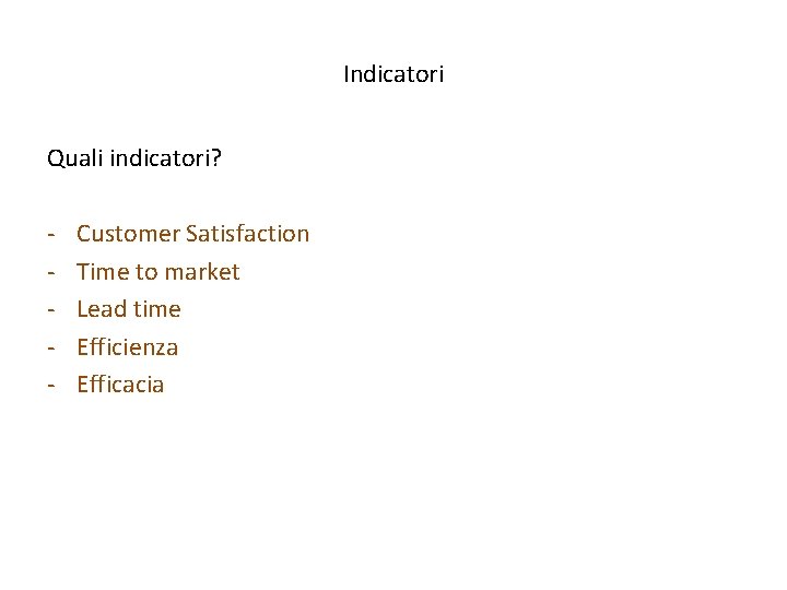 Indicatori Quali indicatori? - Customer Satisfaction Time to market Lead time Efficienza Efficacia 