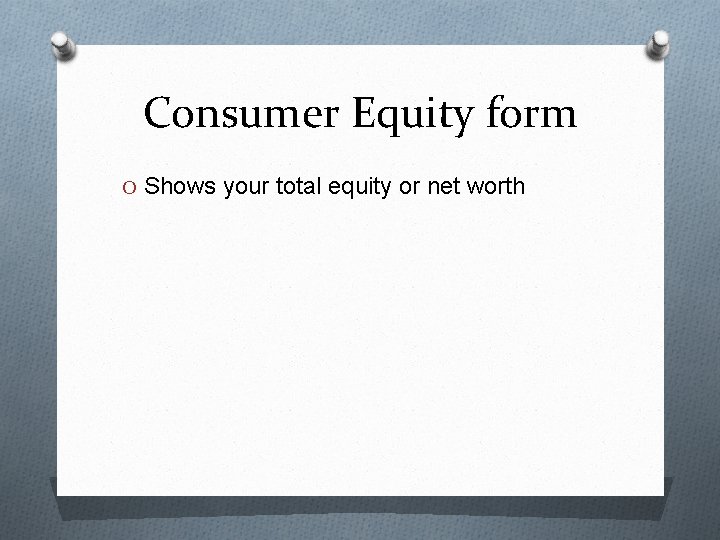 Consumer Equity form O Shows your total equity or net worth 