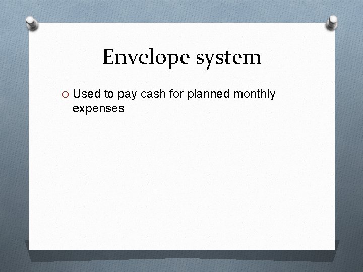 Envelope system O Used to pay cash for planned monthly expenses 