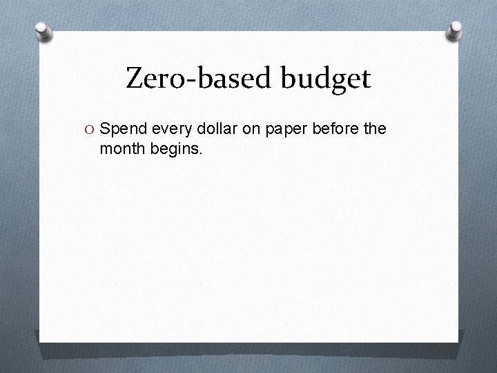 Zero-based budget O Spend every dollar on paper before the month begins. 