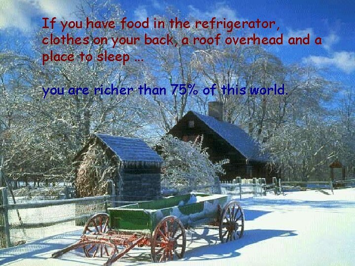 If you have food in the refrigerator, clothes on your back, a roof overhead