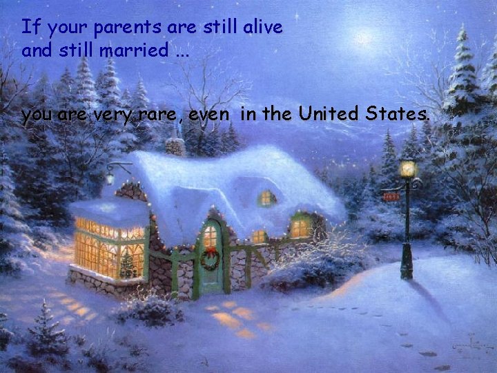 If your parents are still alive and still married. . . you are very