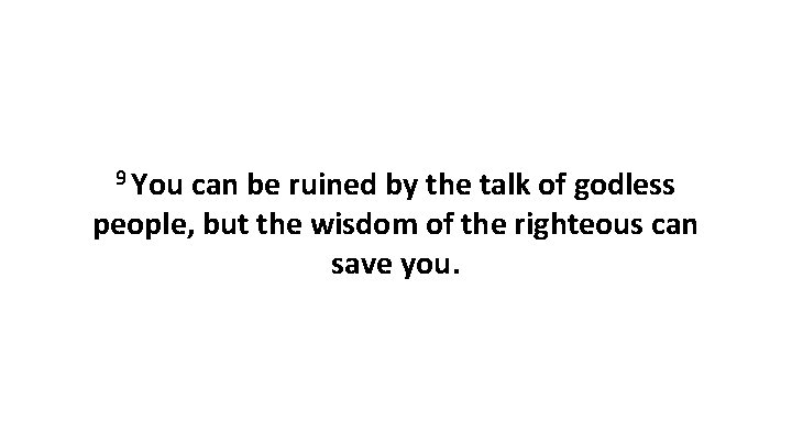 9 You can be ruined by the talk of godless people, but the wisdom