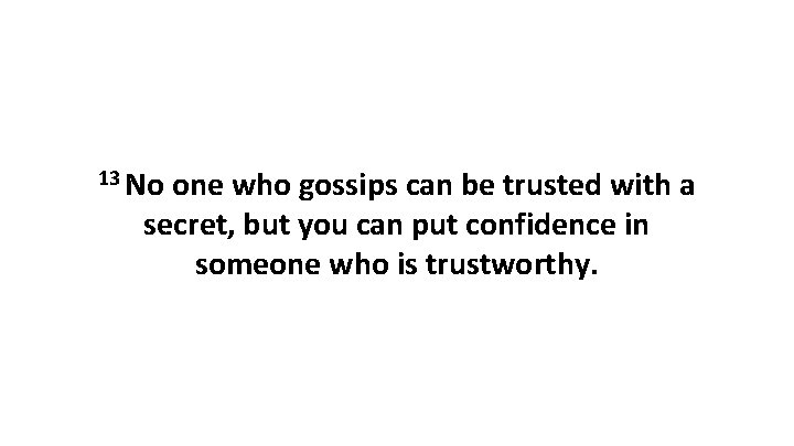 13 No one who gossips can be trusted with a secret, but you can