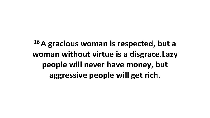16 A gracious woman is respected, but a woman without virtue is a disgrace.