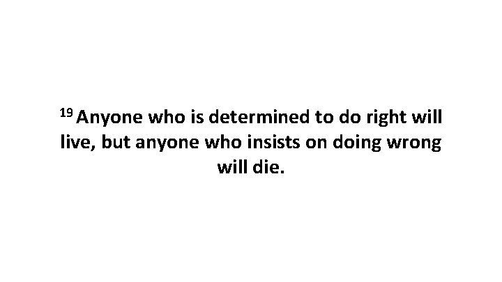 19 Anyone who is determined to do right will live, but anyone who insists