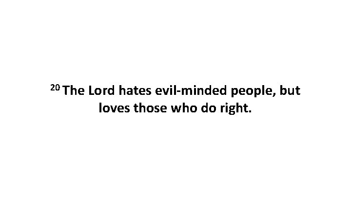 20 The Lord hates evil-minded people, but loves those who do right. 