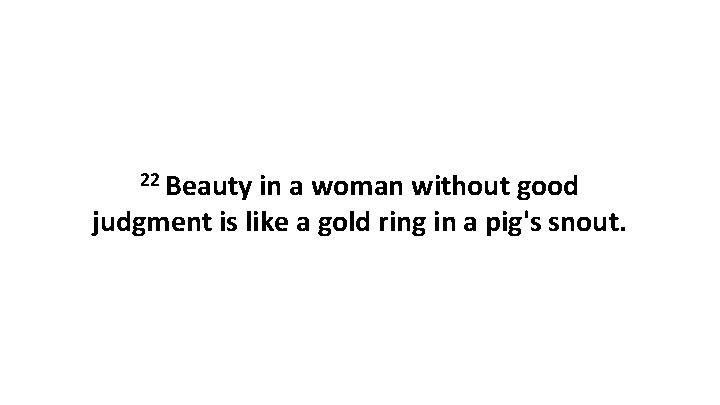 22 Beauty in a woman without good judgment is like a gold ring in