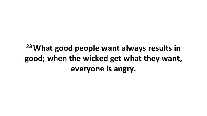 23 What good people want always results in good; when the wicked get what