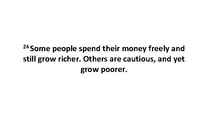 24 Some people spend their money freely and still grow richer. Others are cautious,