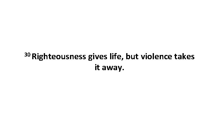 30 Righteousness gives life, but violence takes it away. 