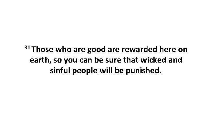 31 Those who are good are rewarded here on earth, so you can be