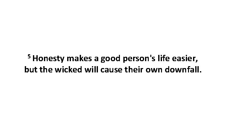 5 Honesty makes a good person's life easier, but the wicked will cause their