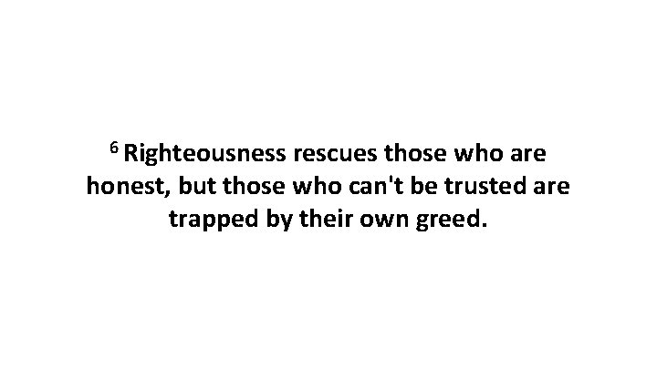 6 Righteousness rescues those who are honest, but those who can't be trusted are