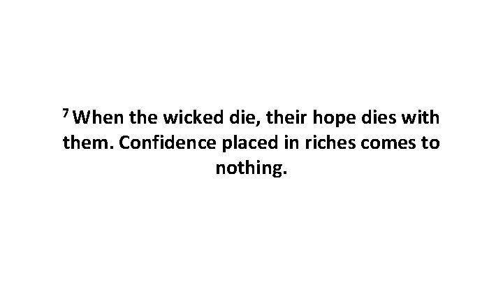 7 When the wicked die, their hope dies with them. Confidence placed in riches