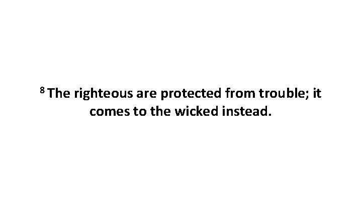 8 The righteous are protected from trouble; it comes to the wicked instead. 