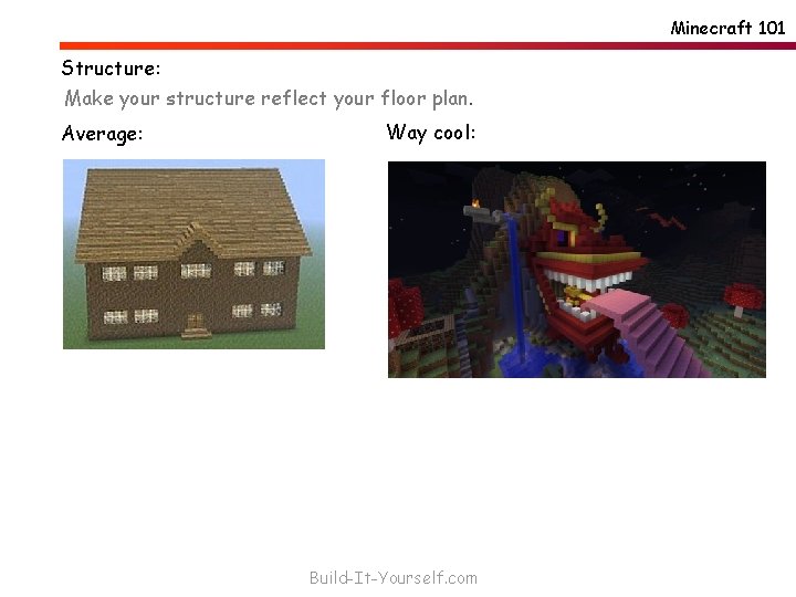 Minecraft 101 Structure: Make your structure reflect your floor plan. Average: Way cool: Build-It-Yourself.
