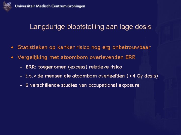 Langdurige blootstelling aan lage dosis • Statistieken op kanker risico nog erg onbetrouwbaar •