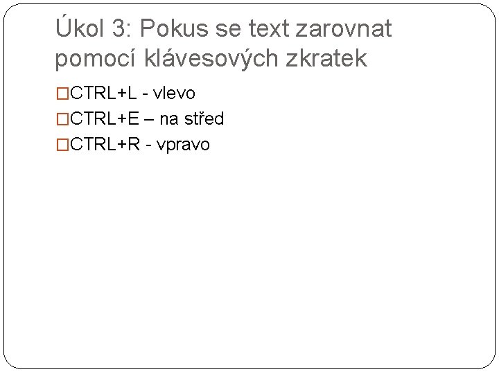 Úkol 3: Pokus se text zarovnat pomocí klávesových zkratek �CTRL+L - vlevo �CTRL+E –