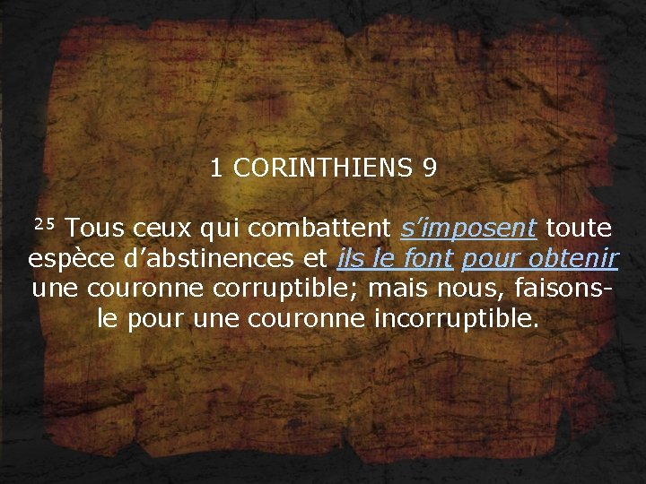 1 CORINTHIENS 9 25 Tous ceux qui combattent s’imposent toute espèce d’abstinences et ils