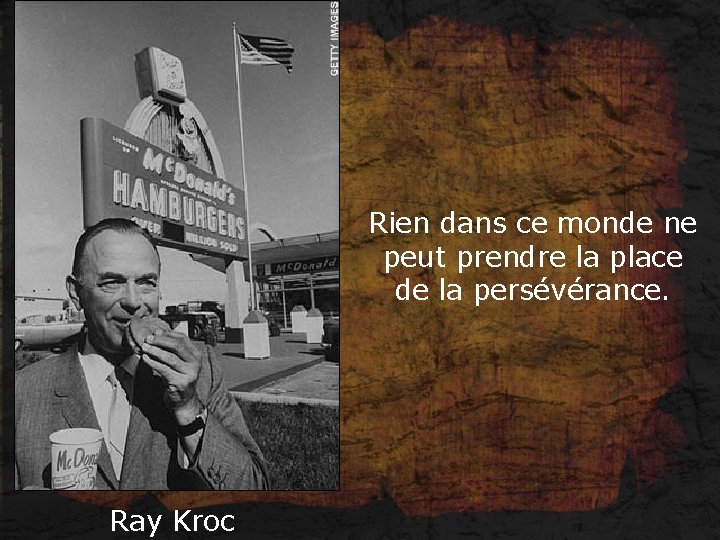 Rien dans ce monde ne peut prendre la place de la persévérance. Ray Kroc