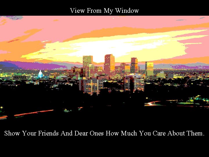View From My Window Show Your Friends And Dear Ones How Much You Care