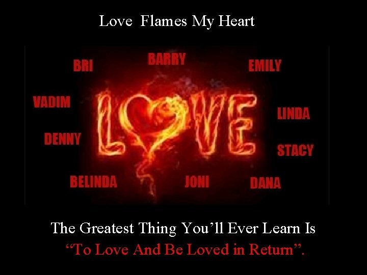 Love Flames My Heart The Greatest Thing You’ll Ever Learn Is “To Love And