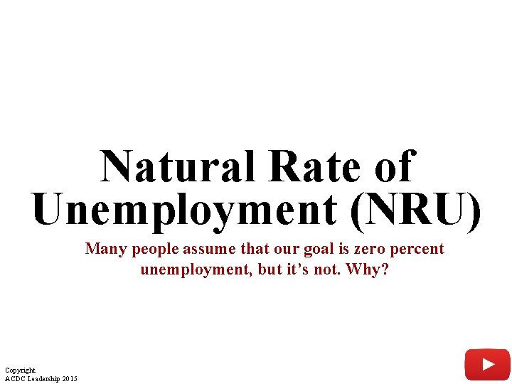 Natural Rate of Unemployment (NRU) Many people assume that our goal is zero percent Natural Rate of Unemployment (NRU) Many people assume that our goal is zero percent