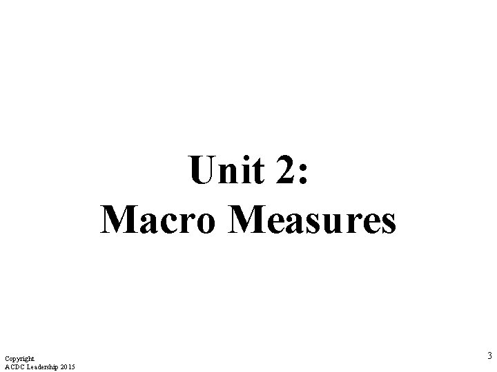 Unit 2: Macro Measures Copyright ACDC Leadership 2015 3 Unit 2: Macro Measures Copyright ACDC Leadership 2015 3