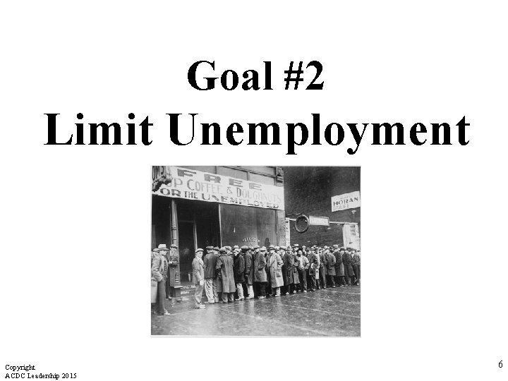 Goal #2 Limit Unemployment Copyright ACDC Leadership 2015 6 