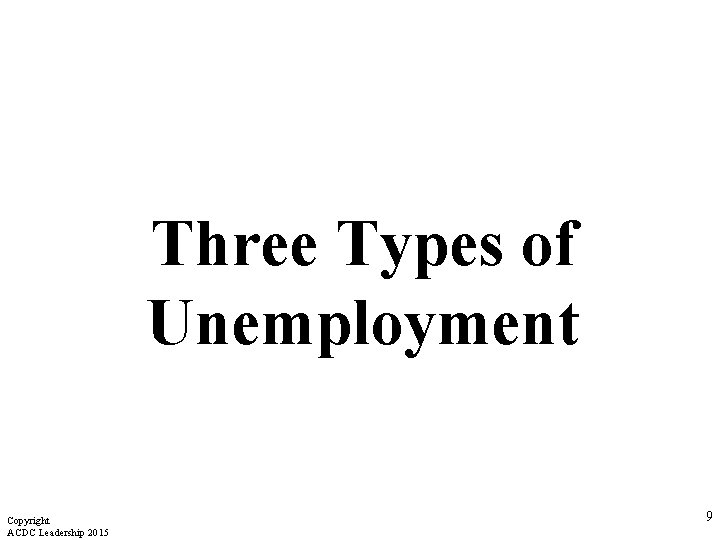 Three Types of Unemployment Copyright ACDC Leadership 2015 9 