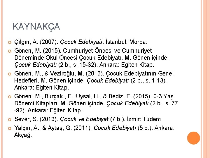 KAYNAKÇA Çılgın, A. (2007). Çocuk Edebiyatı. İstanbul: Morpa. Gönen, M. (2015). Cumhuriyet Öncesi ve