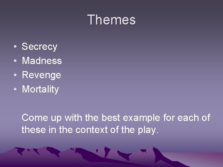 Themes • • Secrecy Madness Revenge Mortality Come up with the best example for